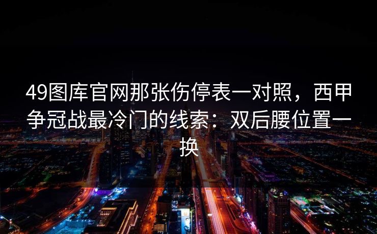 49图库官网那张伤停表一对照，西甲争冠战最冷门的线索：双后腰位置一换