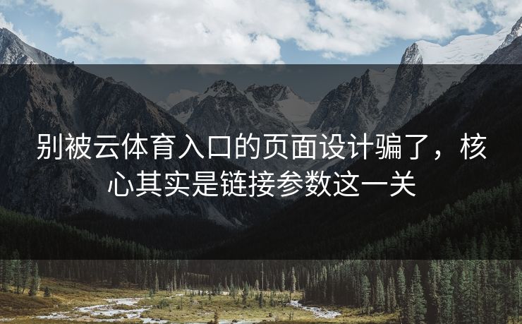 别被云体育入口的页面设计骗了,核心其实是链接参数这一关 别被云体育入口的页面设计骗了,核心其实是链接参数这一关
