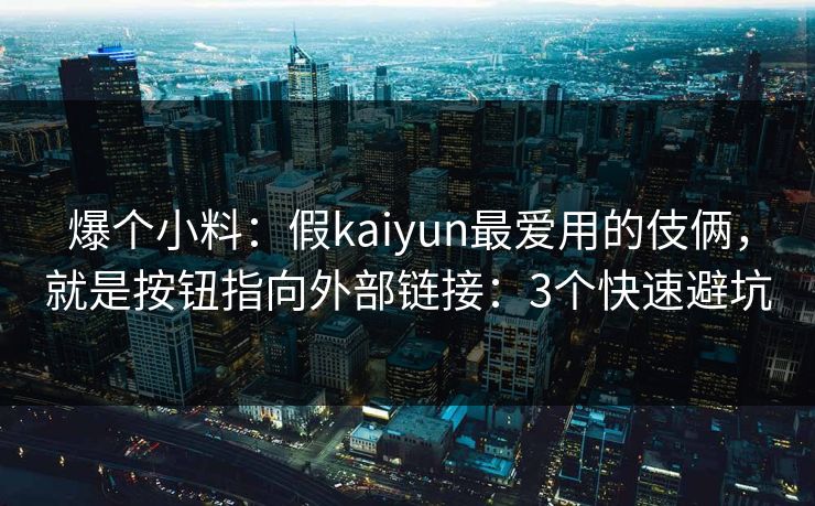 爆个小料：假kaiyun最爱用的伎俩，就是按钮指向外部链接：3个快速避坑