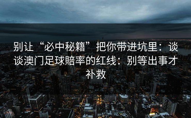 别让“必中秘籍”把你带进坑里：谈谈澳门足球賠率的红线：别等出事才补救