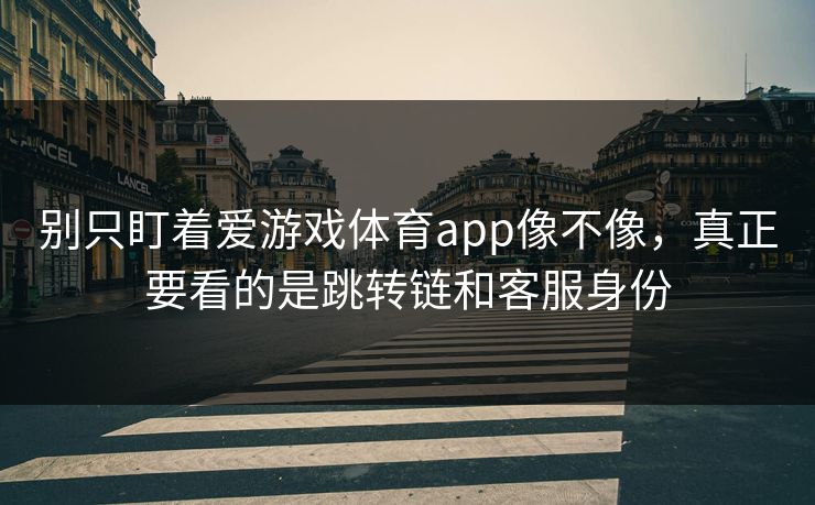 别只盯着爱游戏体育app像不像，真正要看的是跳转链和客服身份