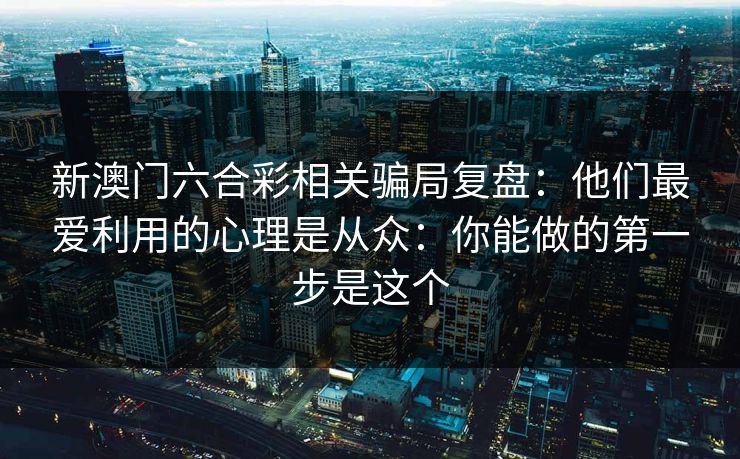 新澳门六合彩相关骗局复盘：他们最爱利用的心理是从众：你能做的第一步是这个