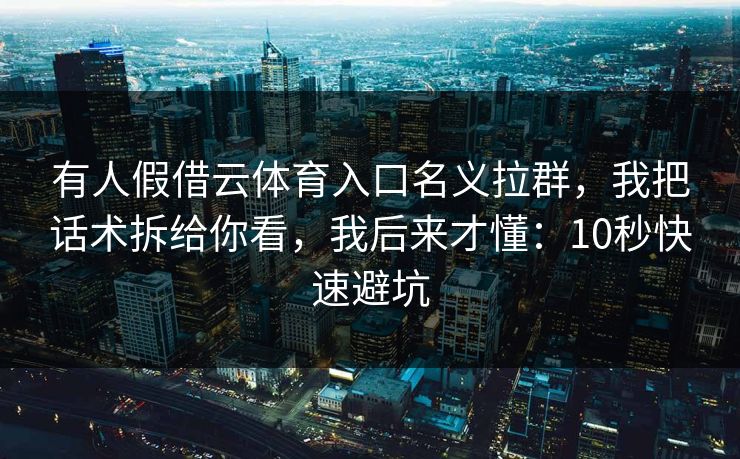 有人假借云体育入口名义拉群，我把话术拆给你看，我后来才懂：10秒快速避坑