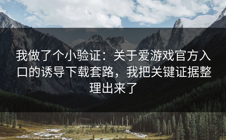 我做了个小验证：关于爱游戏官方入口的诱导下载套路，我把关键证据整理出来了
