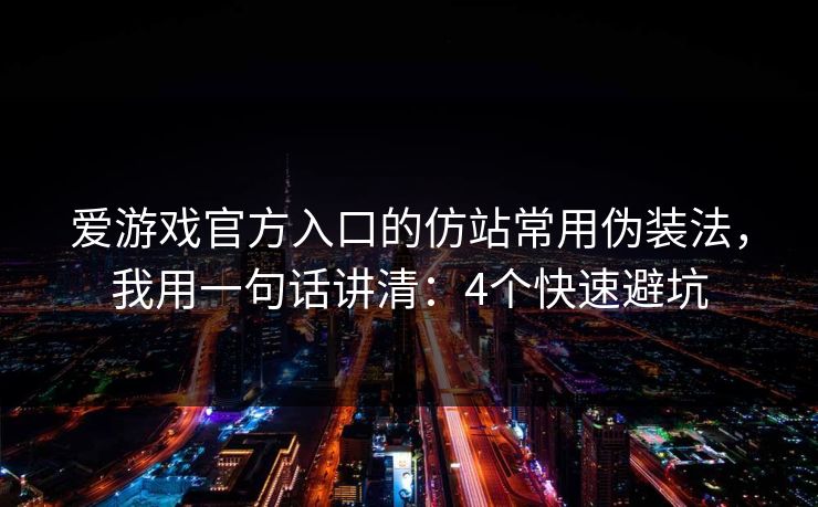 爱游戏官方入口的仿站常用伪装法,我用一句话讲清:4个快速避坑 爱游戏官方入口的仿站常用伪装法,我用一句话讲清:4个快速避坑