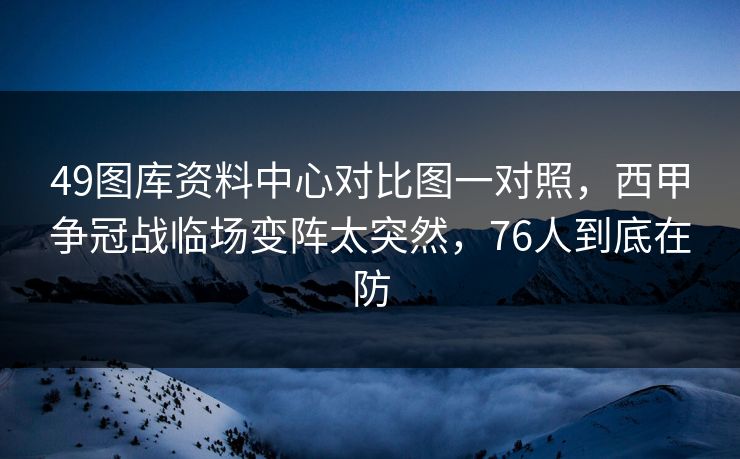 49图库资料中心对比图一对照,西甲争冠战临场变阵太突然,76人到底在防 49图库资料中心对比图一对照,西甲争冠战临场变阵太突然,76人到底在防