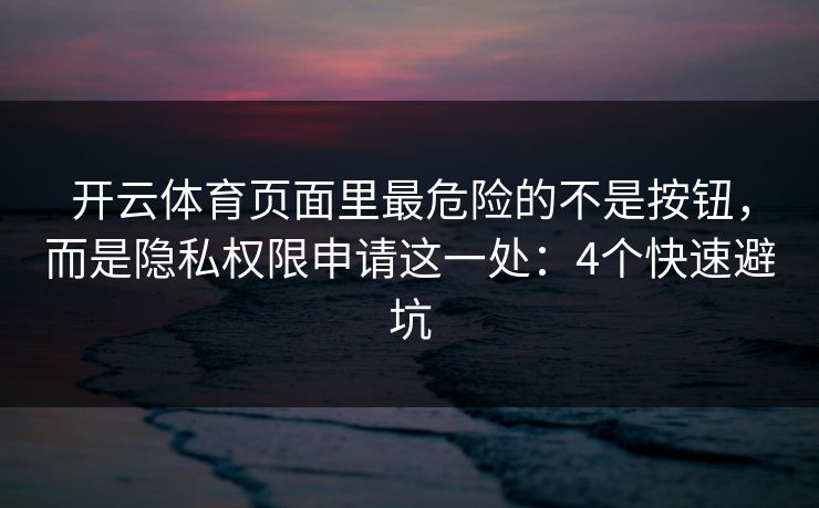 开云体育页面里最危险的不是按钮，而是隐私权限申请这一处：4个快速避坑