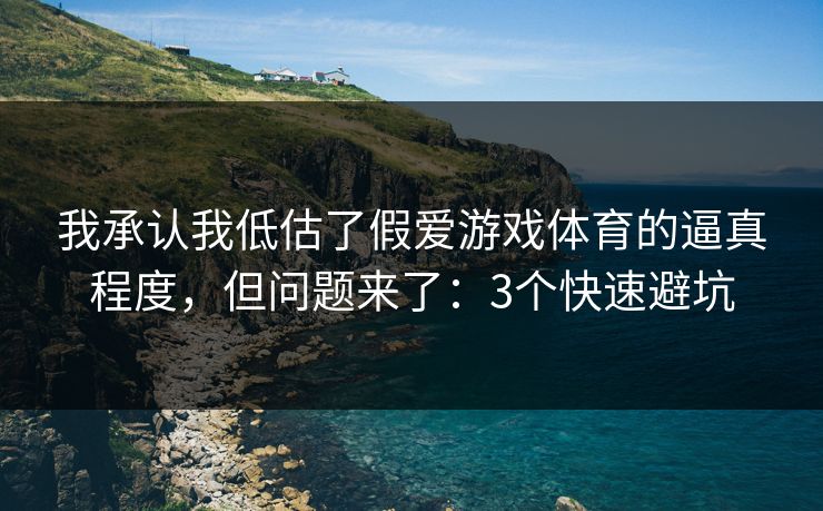 我承认我低估了假爱游戏体育的逼真程度，但问题来了：3个快速避坑