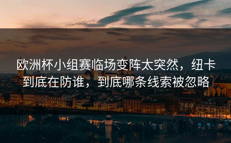 欧洲杯小组赛临场变阵太突然，纽卡到底在防谁，到底哪条线索被忽略