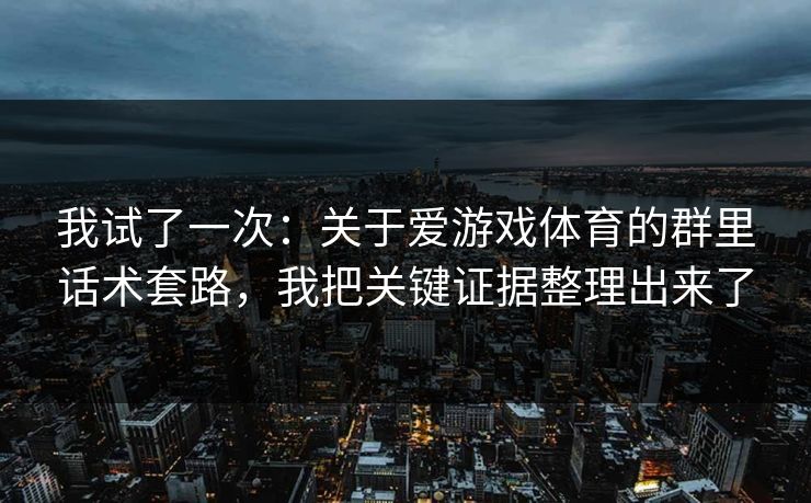 我试了一次:关于爱游戏体育的群里话术套路,我把关键证据整理出来了 我试了一次:关于爱游戏体育的群里话术套路,我把关键证据整理出来了