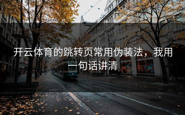 开云体育的跳转页常用伪装法，我用一句话讲清