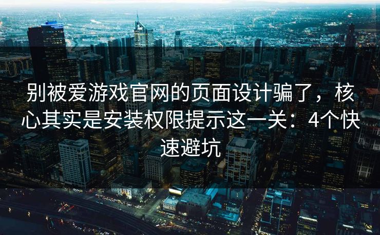 别被爱游戏官网的页面设计骗了,核心其实是安装权限提示这一关:4个快速避坑 别被爱游戏官网的页面设计骗了,核心其实是安装权限提示这一关:4个快速避坑