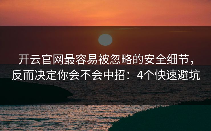 开云官网最容易被忽略的安全细节,反而决定你会不会中招:4个快速避坑 开云官网最容易被忽略的安全细节,反而决定你会不会中招:4个快速避坑