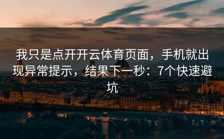 我只是点开开云体育页面,手机就出现异常提示,结果下一秒:7个快速避坑 我只是点开开云体育页面,手机就出现异常提示,结果下一秒:7个快速避坑