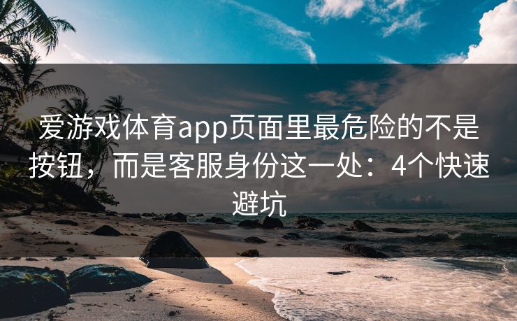 爱游戏体育app页面里最危险的不是按钮，而是客服身份这一处：4个快速避坑