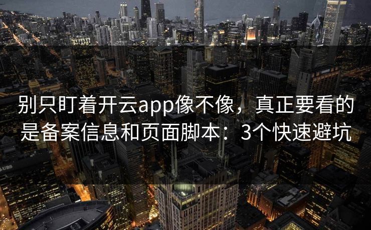 别只盯着开云app像不像,真正要看的是备案信息和页面脚本:3个快速避坑 别只盯着开云app像不像,真正要看的是备案信息和页面脚本:3个快速避坑