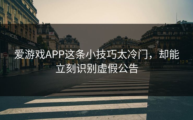 爱游戏APP这条小技巧太冷门，却能立刻识别虚假公告