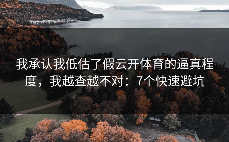 我承认我低估了假云开体育的逼真程度，我越查越不对：7个快速避坑