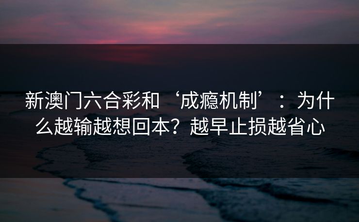 新澳门六合彩和‘成瘾机制’：为什么越输越想回本？越早止损越省心