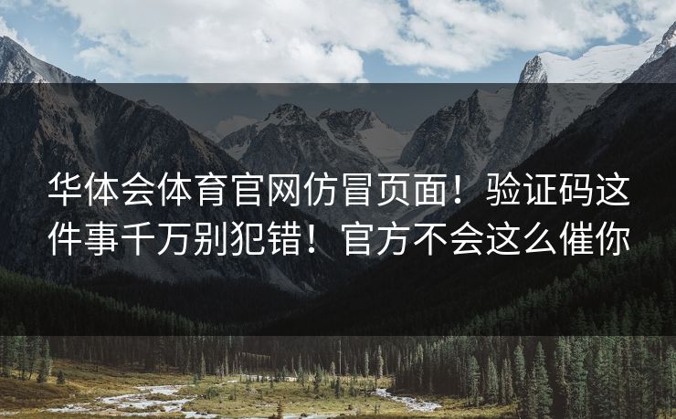 华体会体育官网仿冒页面！验证码这件事千万别犯错！官方不会这么催你