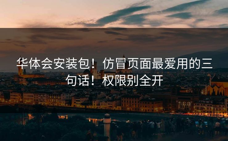 华体会安装包！仿冒页面最爱用的三句话！权限别全开