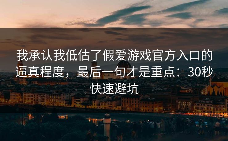 我承认我低估了假爱游戏官方入口的逼真程度,最后一句才是重点:30秒快速避坑 我承认我低估了假爱游戏官方入口的逼真程度,最后一句才是重点:30秒快速避坑