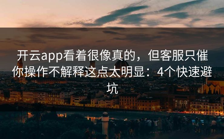开云app看着很像真的，但客服只催你操作不解释这点太明显：4个快速避坑