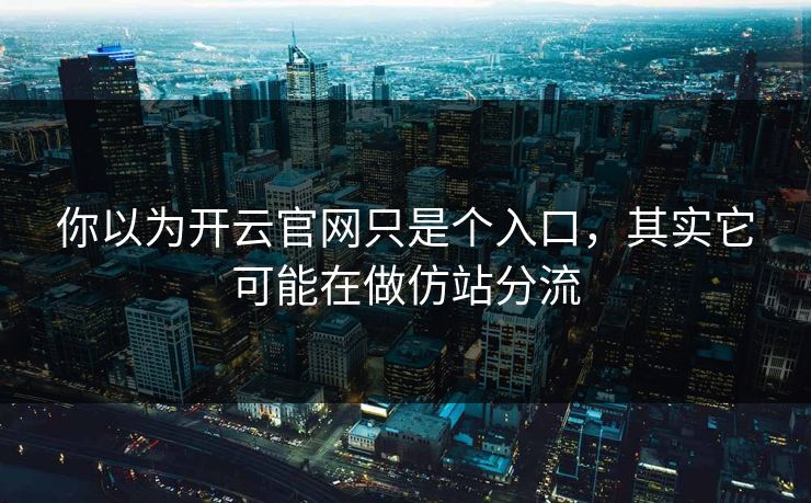你以为开云官网只是个入口，其实它可能在做仿站分流
