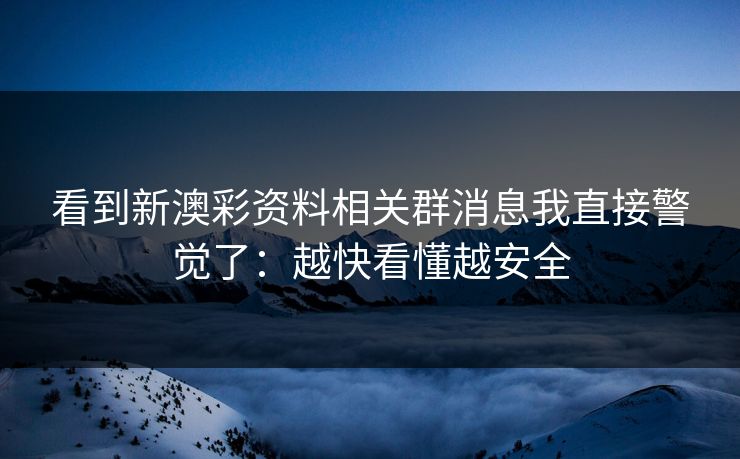 看到新澳彩资料相关群消息我直接警觉了：越快看懂越安全